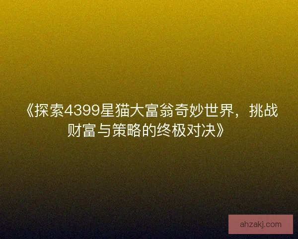 《探索4399星猫大富翁奇妙世界，挑战财富与策略的终极对决》