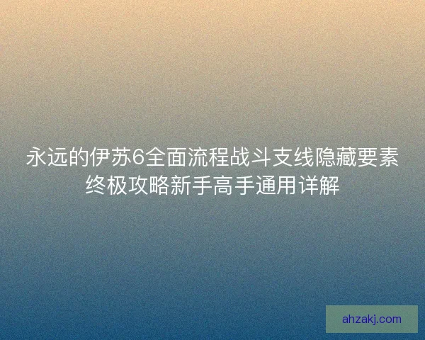 永远的伊苏6全面流程战斗支线隐藏要素终极攻略新手高手通用详解