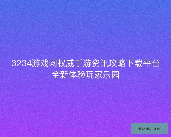 3234游戏网权威手游资讯攻略下载平台全新体验玩家乐园
