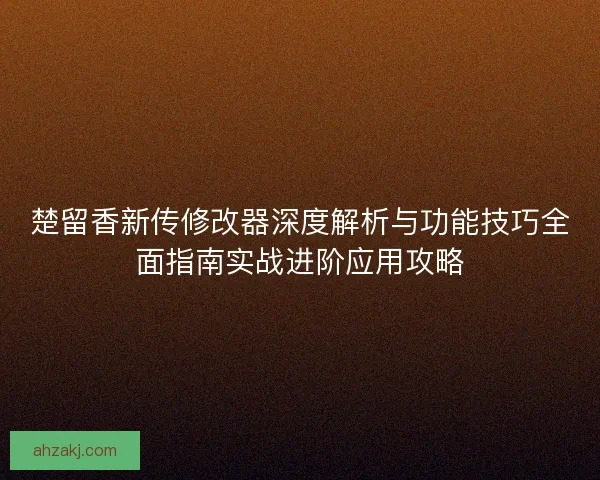 楚留香新传修改器深度解析与功能技巧全面指南实战进阶应用攻略