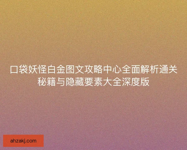 口袋妖怪白金图文攻略中心全面解析通关秘籍与隐藏要素大全深度版