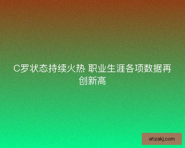 C罗状态持续火热 职业生涯各项数据再创新高