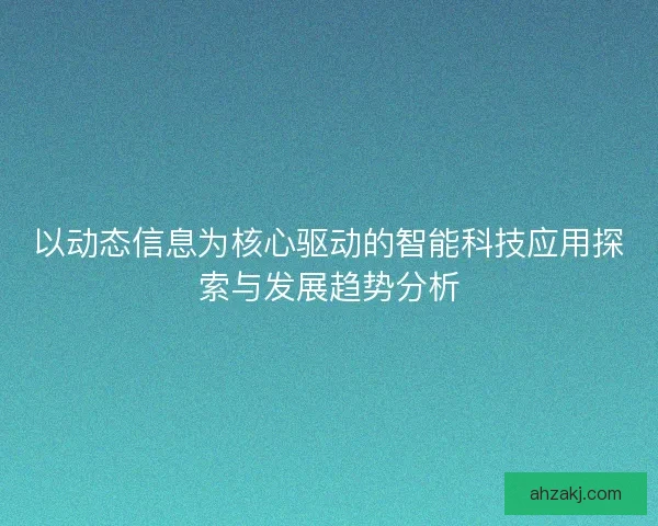 以动态信息为核心驱动的智能科技应用探索与发展趋势分析